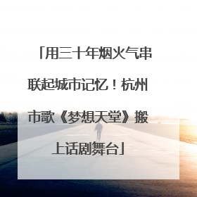 用三十年烟火气串联起城市记忆！杭州市歌《梦想天堂》搬上话剧舞台